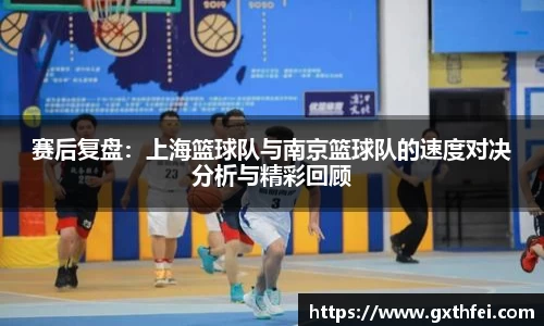 赛后复盘：上海篮球队与南京篮球队的速度对决分析与精彩回顾