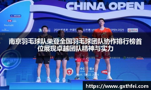 南京羽毛球队荣登全国羽毛球团队协作排行榜首位展现卓越团队精神与实力