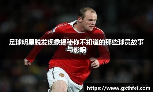 足球明星脱发现象揭秘你不知道的那些球员故事与影响