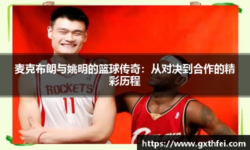 麦克布朗与姚明的篮球传奇：从对决到合作的精彩历程