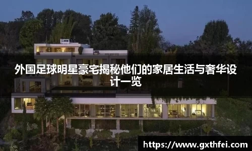 外国足球明星豪宅揭秘他们的家居生活与奢华设计一览