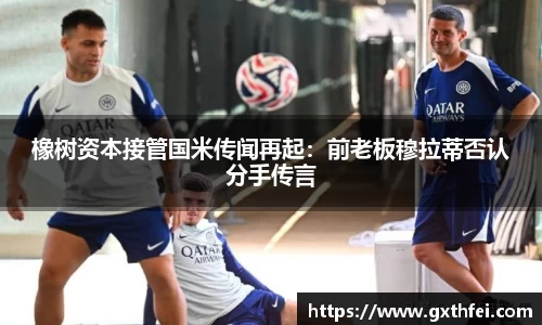 橡树资本接管国米传闻再起：前老板穆拉蒂否认分手传言