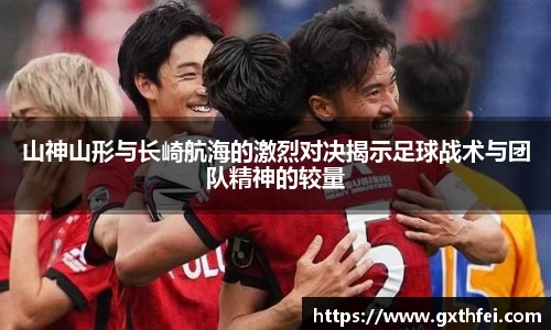 山神山形与长崎航海的激烈对决揭示足球战术与团队精神的较量
