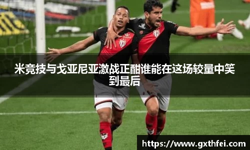 米竞技与戈亚尼亚激战正酣谁能在这场较量中笑到最后