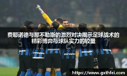 费耶诺德与那不勒斯的激烈对决揭示足球战术的精彩博弈与球队实力的较量
