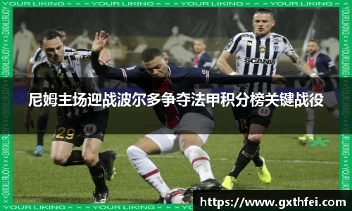 尼姆主场迎战波尔多争夺法甲积分榜关键战役