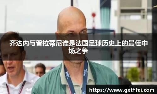 齐达内与普拉蒂尼谁是法国足球历史上的最佳中场之争