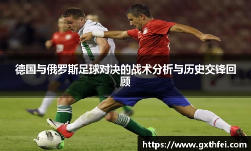 德国与俄罗斯足球对决的战术分析与历史交锋回顾