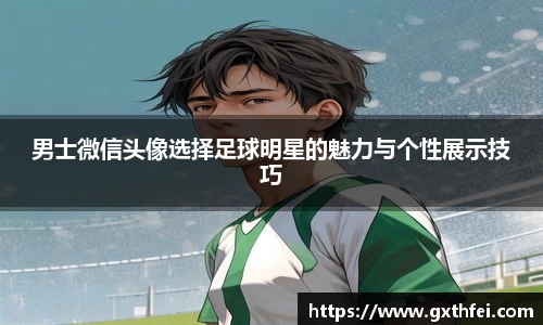 男士微信头像选择足球明星的魅力与个性展示技巧