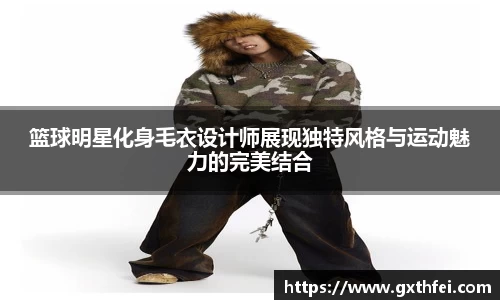 篮球明星化身毛衣设计师展现独特风格与运动魅力的完美结合